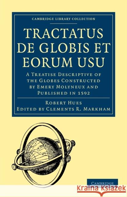 Tractatus de Globis Et Eorum Usu: A Treatise Descriptive of the Globes Constructed by Emery Molyneux and Published in 1592 Hues, Robert 9781108013499 Cambridge University Press