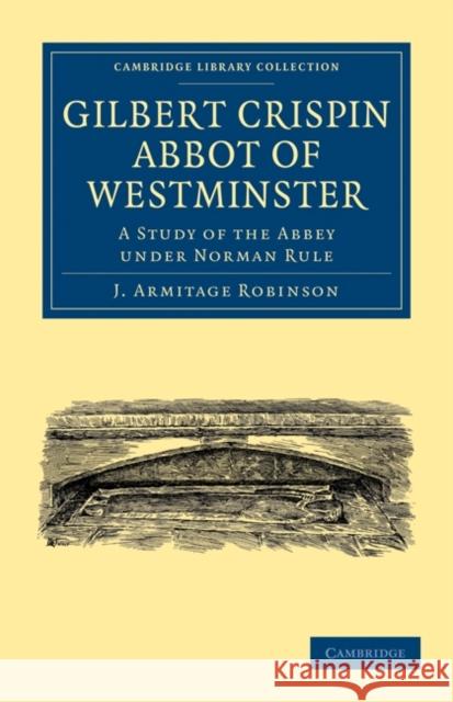 Gilbert Crispin Abbot of Westminster: A Study of the Abbey Under Norman Rule Robinson, J. Armitage 9781108013581 Cambridge University Press