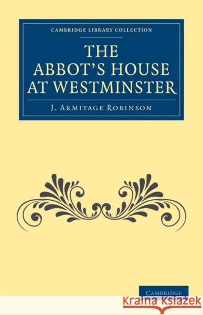 The Abbot's House at Westminster J. Armitage Robinson Robinson J 9781108013604 Cambridge University Press