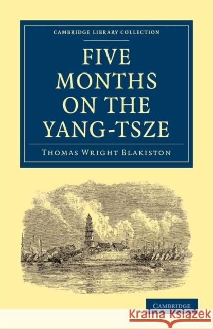 Five Months on the Yang-Tsze: With a Narrative of the Exploration of Its Upper Waters and Notices of the Present Rebellions in China Blakiston, Thomas Wright 9781108013611