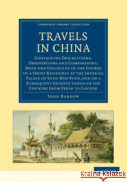 Travels in China: Containing Descriptions, Observations and Comparisons, Made and Collected in the Course of a Short Residence at the Im Barrow, John 9781108013628 Cambridge University Press