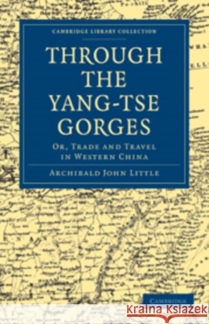 Through the Yang-Tse Gorges: Or, Trade and Travel in Western China Little, Archibald John 9781108013840 Cambridge University Press