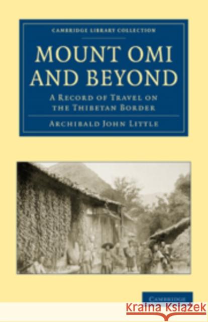 Mount Omi and Beyond: A Record of Travel on the Thibetan Border Little, Archibald John 9781108013857 Cambridge University Press