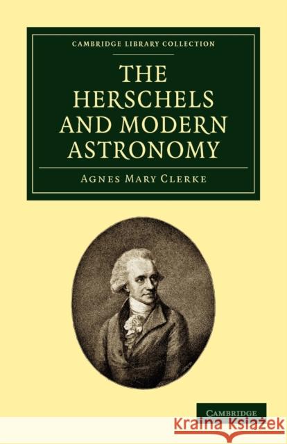 The Herschels and Modern Astronomy Agnes Mary Clerke 9781108013925