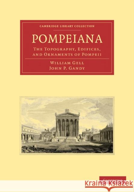 Pompeiana: The Topography, Edifices, and Ornaments of Pompeii William Gell, John P. Gandy 9781108013956