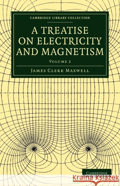 A Treatise on Electricity and Magnetism James Clerk Maxwell Maxwell Jame 9781108014045 Cambridge University Press