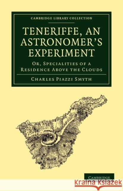 Teneriffe, an Astronomer's Experiment: Or, Specialities of a Residence Above the Clouds Smyth, Charles Piazzi 9781108014120 Cambridge University Press