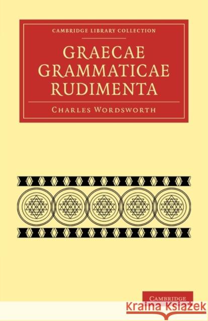 Graecae Grammaticae Rudimenta: In Usum Scholarum Wordsworth, Charles 9781108014403 Cambridge University Press