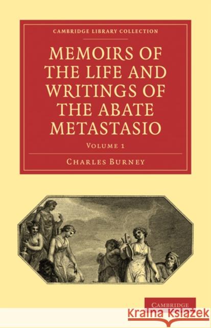 Memoirs of the Life and Writings of the Abate Metastasio: In Which Are Incorporated, Translations of His Principal Letters Burney, Charles 9781108014526