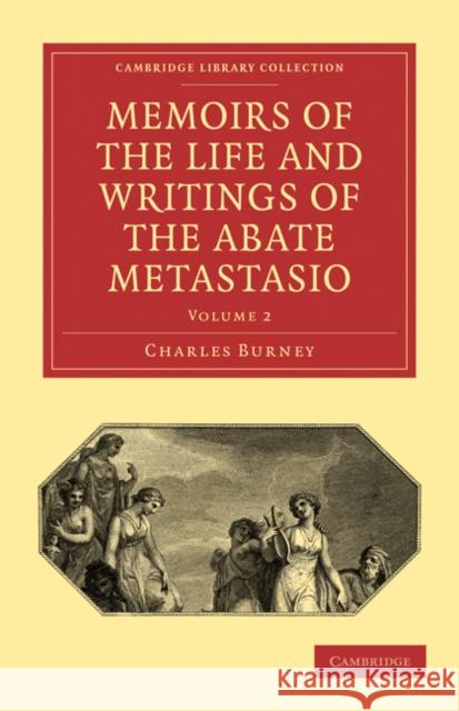 Memoirs of the Life and Writings of the Abate Metastasio: In Which Are Incorporated, Translations of His Principal Letters Burney, Charles 9781108014656 Cambridge University Press