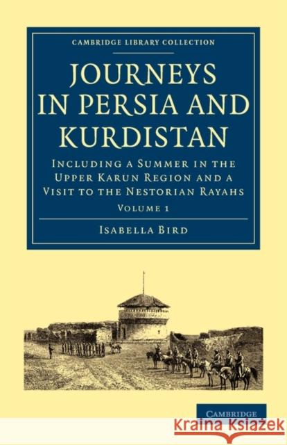 Journeys in Persia and Kurdistan: Volume 1: Including a Summer in the Upper Karun Region and a Visit to the Nestorian Rayahs Bird, Isabella 9781108014694 Cambridge University Press