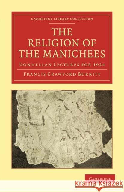 The Religion of the Manichees: Donnellan Lectures for 1924 Burkitt, Francis Crawford 9781108015264