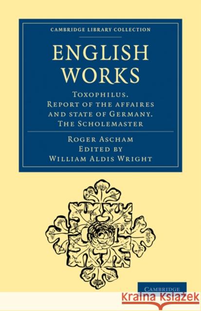 English Works: Toxophilus. Report of the Affaires and State of Germany. the Scholemaster Ascham, Roger 9781108015363 Cambridge University Press