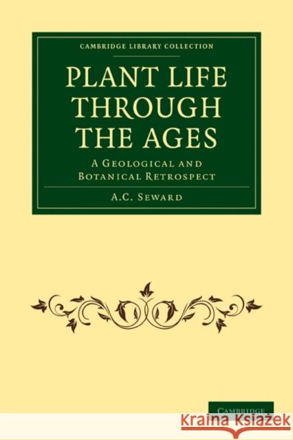 Plant Life Through the Ages: A Geological and Botanical Retrospect Seward, A. C. 9781108016001 Cambridge University Press