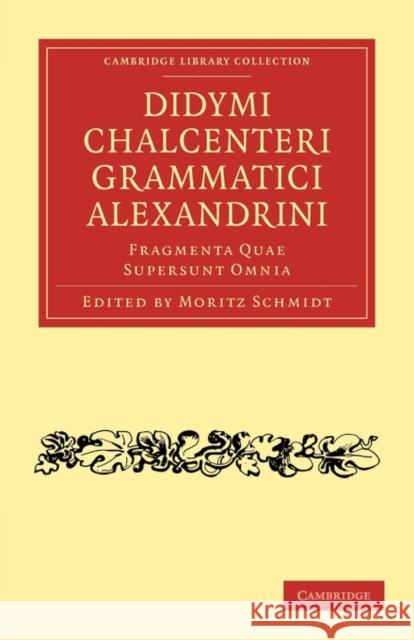 Didymi Chalcenteri Grammatici Alexandrini: Fragmenta Quae Supersunt Omnia Schmidt, Moritz 9781108016247