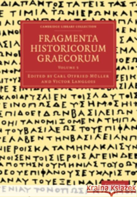 Fragmenta Historicorum Graecorum: Volume 5 Carl Otfried Muller Victor Langlois Muller Car 9781108016667 Cambridge University Press