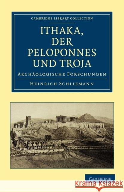 Ithaka, Der Peloponnes Und Troja: Archaologische Forschungen Schliemann, Heinrich 9781108016827
