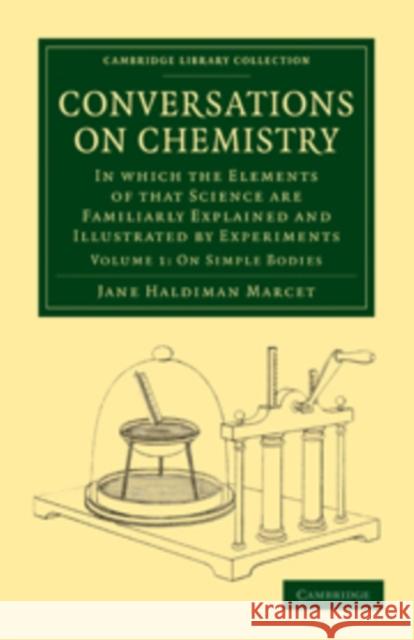 Conversations on Chemistry: In Which the Elements of That Science Are Familiarly Explained and Illustrated by Experiments Marcet, Jane Haldimand 9781108016834