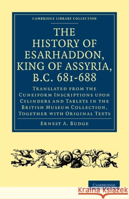 The History of Esarhaddon (Son of Sennacherib) King of Assyria, B.C. 681-688: Translated from the Cuneiform Inscriptions Upon Cylinders and Tablets in Budge, Ernest A. 9781108017107