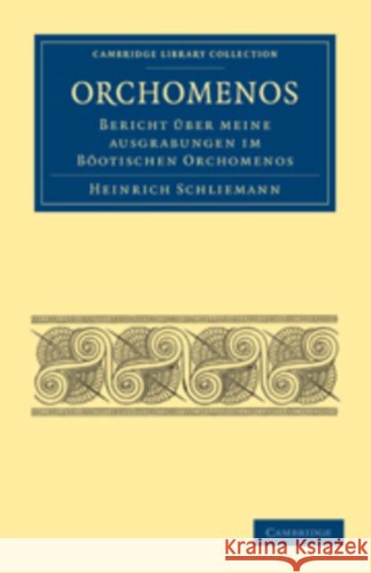 Orchomenos: Bericht Über Meine Ausgrabungen Im Böotischen Orchomenos Schliemann, Heinrich 9781108017183 Cambridge University Press