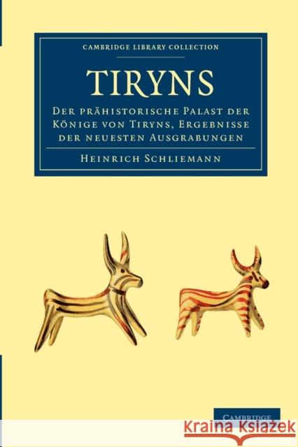 Tiryns: Der Prähistorische Palast Der Könige Von Tiryns, Ergebnisse Der Neuesten Ausgrabungen Schliemann, Heinrich 9781108017206