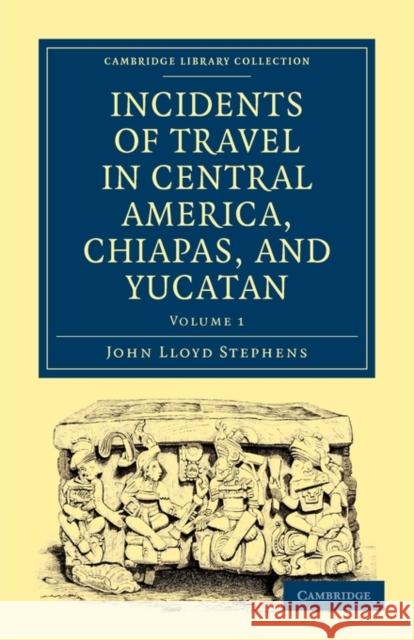 Incidents of Travel in Central America, Chiapas, and Yucatan Stephens Joh 9781108017282 Cambridge University Press