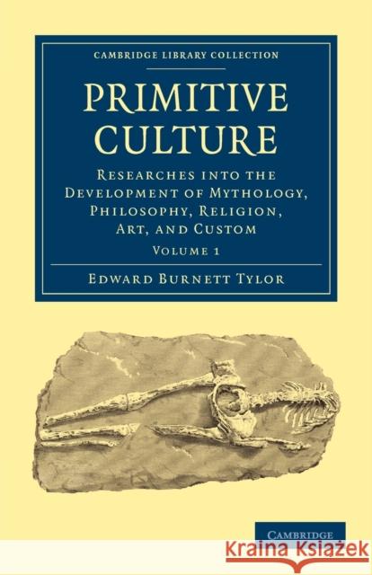 Primitive Culture: Researches Into the Development of Mythology, Philosophy, Religion, Art, and Custom Tylor, Edward Burnett 9781108017503