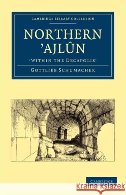 Northern 'Ajlûn, 'Within the Decapolis' Schumacher, Gottlieb 9781108017572 Cambridge University Press