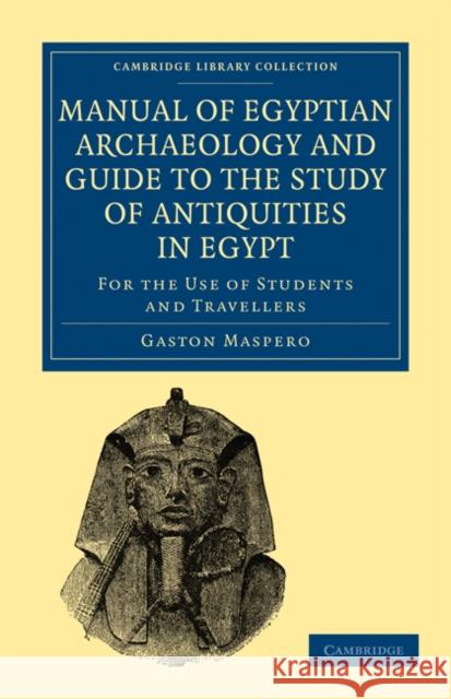 Manual of Egyptian Archaeology and Guide to the Study of Antiquities in Egypt Maspero, Gaston C. 9781108017633