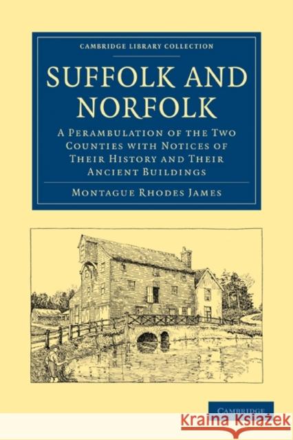 Suffolk and Norfolk: A Perambulation of the Two Counties with Notices of Their History and Their Ancient Buildings James, Montague Rhodes 9781108018067