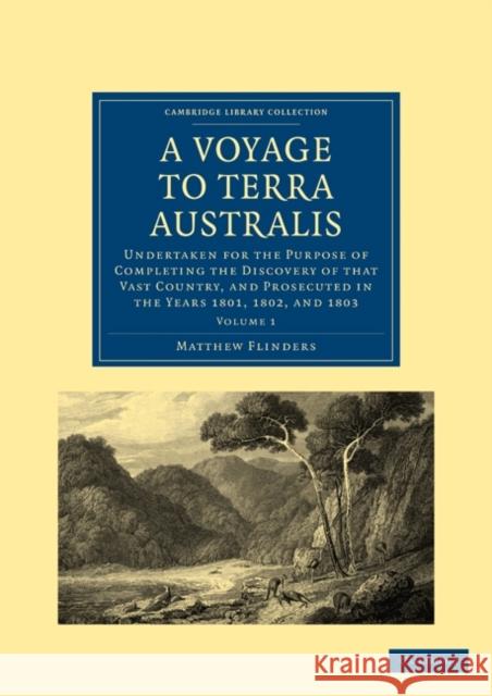 A Voyage to Terra Australis: Undertaken for the Purpose of Completing the Discovery of That Vast Country, and Prosecuted in the Years 1801, 1802, a Flinders, Matthew 9781108018180