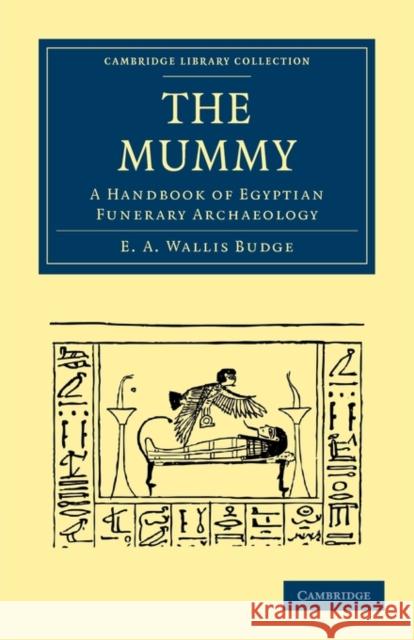 The Mummy: A Handbook of Egyptian Funerary Archaeology Budge, E. a. Wallis 9781108018258 Cambridge University Press