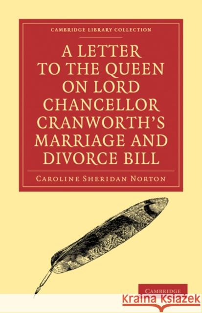 A Letter to the Queen on Lord Chancellor Cranworth's Marriage and Divorce Bill Caroline Sheridan Norton 9781108018364