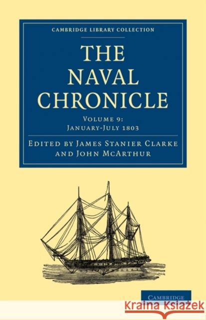 The Naval Chronicle: Volume 9, January-July 1803: Containing a General and Biographical History of the Royal Navy of the United Kingdom with a Variety Clarke, James Stanier 9781108018487