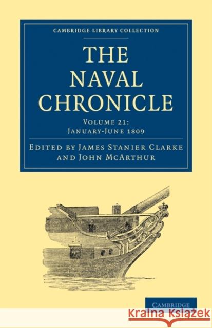 The Naval Chronicle: Volume 21, January-July 1809: Containing a General and Biographical History of the Royal Navy of the United Kingdom with a Variet Clarke, James Stanier 9781108018609