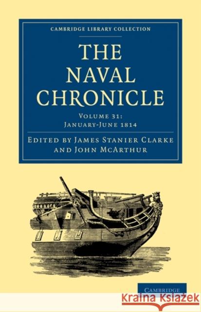 The Naval Chronicle: Volume 31, January-July 1814: Containing a General and Biographical History of the Royal Navy of the United Kingdom with a Variet Clarke, James Stanier 9781108018708