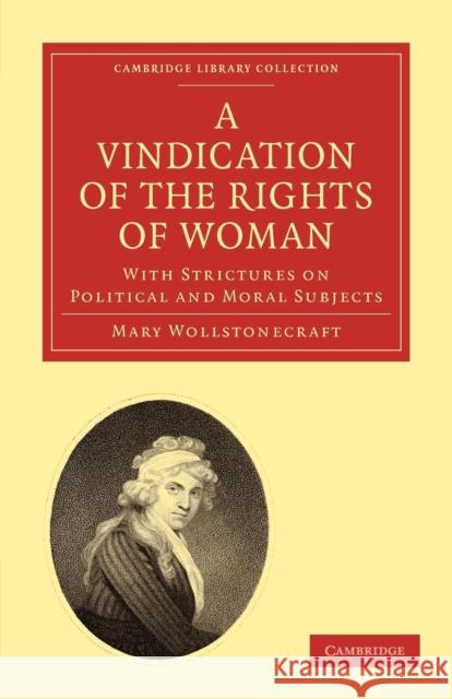 A Vindication of the Rights of Woman: With Strictures on Political and Moral Subjects Wollstonecraft, Mary 9781108018852 Cambridge University Press