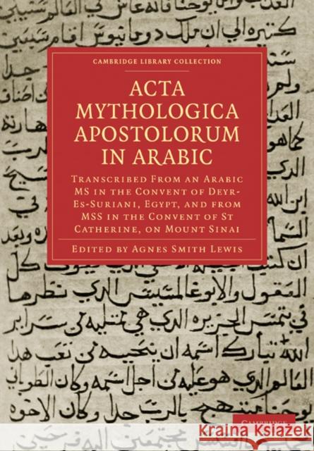 ACTA Mythologica Apostolorum in Arabic: Transcribed from an Arabic MS in the Convent of Deyr-Es-Suriani, Egypt, and from Mss in the Convent of St Cath Lewis, Agnes Smith 9781108018982 Cambridge University Press