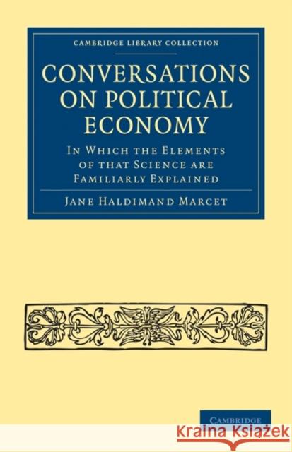 Conversations on Political Economy: In Which the Elements of That Science Are Familiarly Explained Marcet, Jane Haldimand 9781108019101