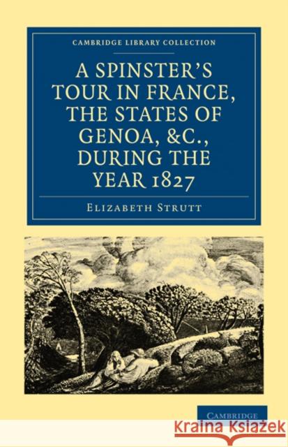 A Spinster’s Tour in France, the States of Genoa, etc., during the Year 1827 Elizabeth Strutt 9781108019156 Cambridge University Press