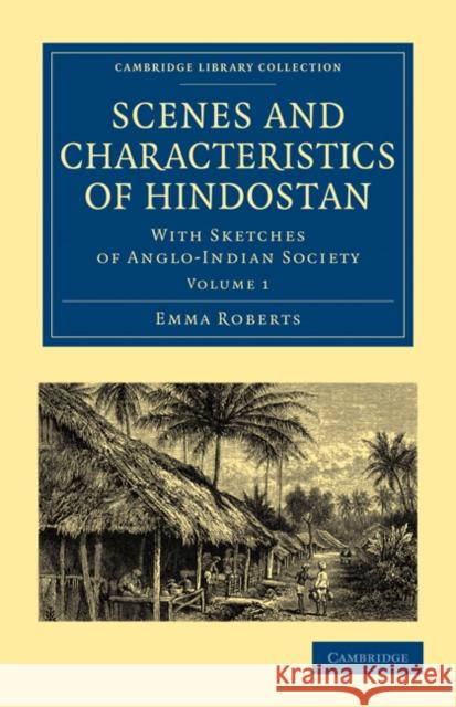 Scenes and Characteristics of Hindostan: With Sketches of Anglo-Indian Society Roberts, Emma 9781108019194