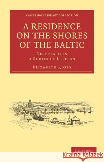 A Residence on the Shores of the Baltic: Described in a Series of Letters Rigby, Elizabeth 9781108019361 Cambridge University Press