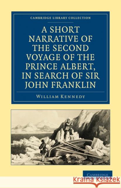 A Short Narrative of the Second Voyage of the Prince Albert, in Search of Sir John Franklin William Kennedy 9781108019651 Cambridge University Press