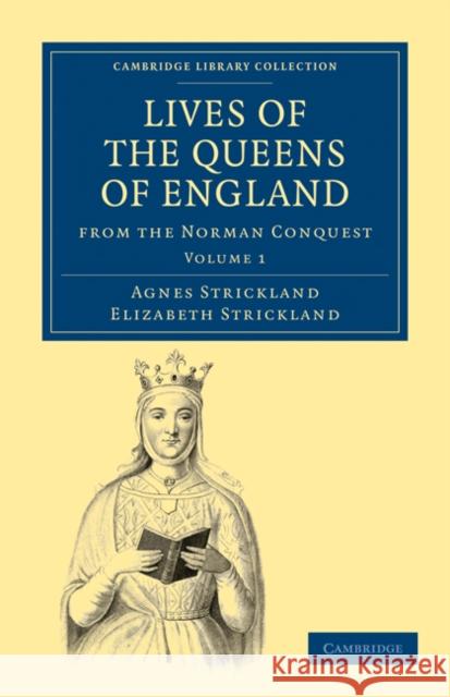 Lives of the Queens of England from the Norman Conquest Agnes Strickland Elizabeth Strickland Strickland 9781108019705