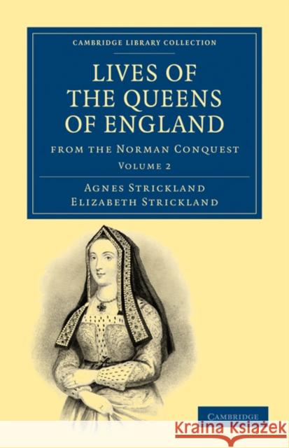 Lives of the Queens of England from the Norman Conquest Agnes Strickland Elizabeth Strickland Strickland 9781108019712