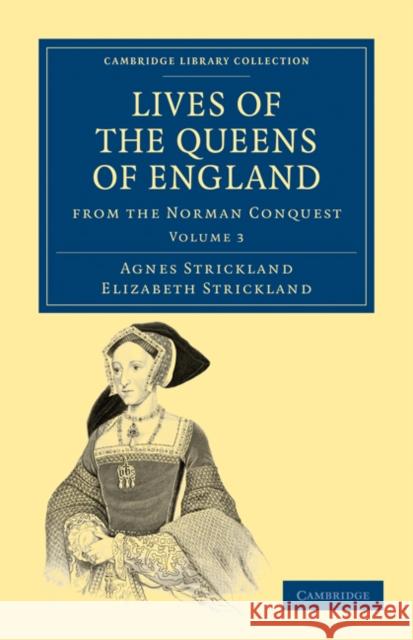 Lives of the Queens of England from the Norman Conquest Agnes Strickland Elizabeth Strickland Strickland 9781108019729