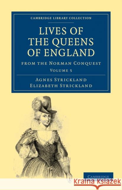 Lives of the Queens of England from the Norman Conquest Agnes Strickland Elizabeth Strickland Strickland 9781108019743