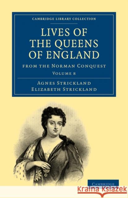 Lives of the Queens of England from the Norman Conquest Agnes Strickland Elizabeth Strickland 9781108019774 Cambridge University Press