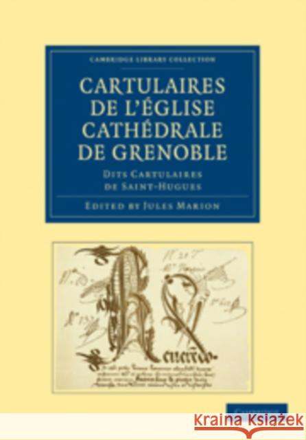 Cartulaires de l'Église Cathédrale de Grenoble Dits Cartulaires de Saint-Hugues Marion, Jules 9781108019828 Cambridge University Press