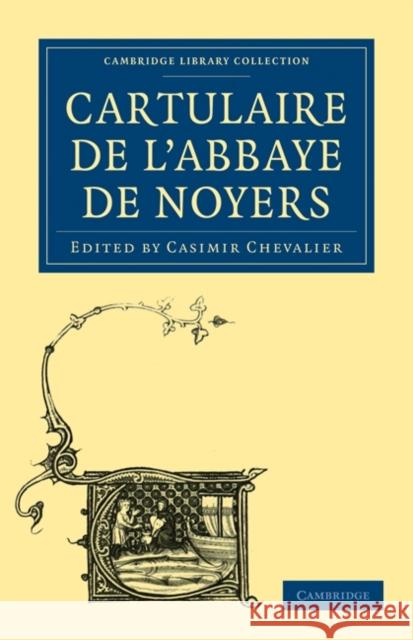 Cartulaire de l'Abbaye de Noyers Casimir Chevalier 9781108019835 Cambridge University Press